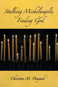 Title: Stalking Michelangelo, Finding God, Author: Christine M. Panyard