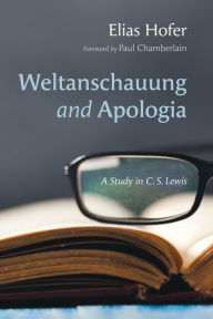 Title: Weltanschauung and Apologia: A Study in C. S. Lewis, Author: Elias Hofer