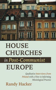 Title: House Churches in Post-Communist Europe: Qualitative Interviews from Poland with a View to Informing Missiological Practice, Author: Randy Hacker