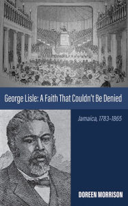 Title: George Lisle: A Faith That Couldn't Be Denied: Jamaica, 1783-1865, Author: Doreen Morrison