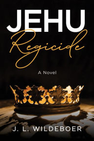 Title: Jehu: Regicide: A Novel, Author: J. L. Wildeboer