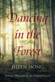 Title: Dancing in the Forest: Korean Shamans in the United States, Author: Helen Hong