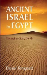 Title: Ancient Israel in Egypt: Through a Glass, Darkly, Author: Daniel Tompsett