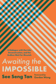 Title: Awaiting the Impossible: A Dialogue with Derrida, Deconstruction, and the Endless Wait for Messiah, Author: See Seng Tan