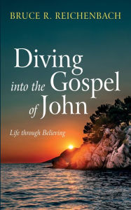 Title: Diving into the Gospel of John: Life through Believing, Author: Bruce R. Reichenbach