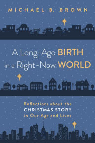 Title: A Long-Ago Birth in a Right-Now World: Reflections about the Christmas Story in Our Age and Lives, Author: Michael B. Brown