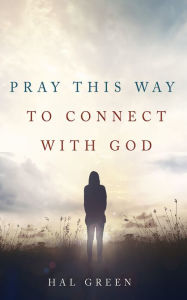 Title: Pray This Way to Connect with God, Author: Hal Green