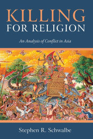 Title: Killing for Religion: An Analysis of Conflict in Asia, Author: Stephen R. Schwalbe