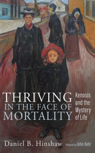 Title: Thriving in the Face of Mortality: Kenosis and the Mystery of Life, Author: Daniel B. Hinshaw