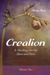 Title: Creation: A Theology for the Here and Now, Volume Two, Author: Andy Ross