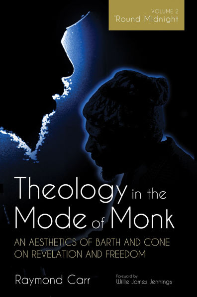 Theology the Mode of Monk: An Aesthetics Barth and Cone on Revelation Freedom, Volume 2: 'Round Midnight: Experience Theologies