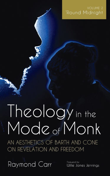 Theology the Mode of Monk: An Aesthetics Barth and Cone on Revelation Freedom, Volume 2: 'Round Midnight: Experience Theologies