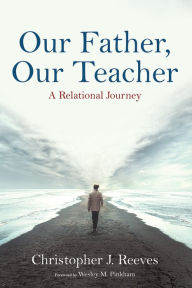 Title: Our Father, Our Teacher: A Relational Journey, Author: Christopher J. Reeves