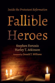 Title: Fallible Heroes: Inside the Protestant Reformation, Author: Stephen Fortosis