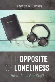 Title: The Opposite of Loneliness: What Does God Say?, Author: Rebecca A. Balram