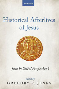Title: Historical Afterlives of Jesus: Jesus in Global Perspective 1, Author: Gregory C. Jenks