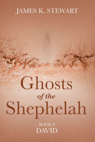 Title: Ghosts of the Shephelah, Book 8: David, Author: James K. Stewart