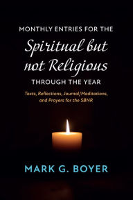 Title: Monthly Entries for the Spiritual but not Religious through the Year: Texts, Reflections, Journal/Meditations, and Prayers for the Spiritual but not Religious, Author: Mark G. Boyer
