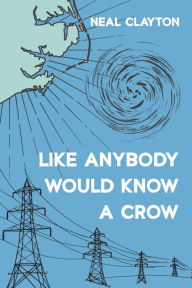 Title: Like Anybody Would Know a Crow, Author: Neal Clayton