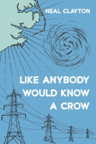 Title: Like Anybody Would Know a Crow, Author: Neal Clayton