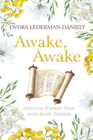 Title: Awake, Awake: Subversive Feminine Voices in the Jewish Tradition, Author: Dvora Lederman-Daniely