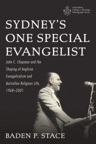 Title: Sydney's One Special Evangelist: John C. Chapman and the Shaping of Anglican Evangelicalism and Australian Religious Life, 1968-2001, Author: Baden P. Stace
