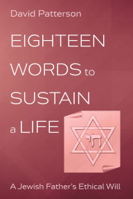 Title: Eighteen Words to Sustain a Life: A Jewish Father's Ethical Will, Author: David Patterson
