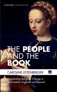 Title: The People and the Book: Negotiating Religious Change in Reformation England and Beyond, Author: Caroline Litzenberger