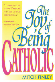 Title: The Joy of Being Catholic, Author: Mitch Finley