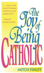 Title: The Joy of Being Catholic, Author: Mitch Finley