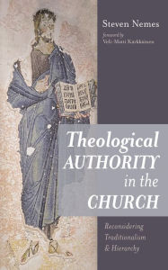 Title: Theological Authority in the Church: Reconsidering Traditionalism and Hierarchy, Author: Steven Nemes