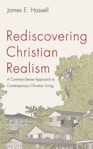 Title: Rediscovering Christian Realism: A Common-Sense Approach to Contemporary Christian Living, Author: James E. Hassell