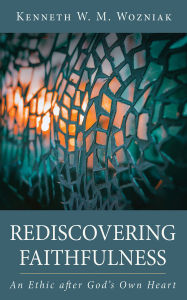 Title: Rediscovering Faithfulness: An Ethic after God's Own Heart, Author: Kenneth W. M. Wozniak