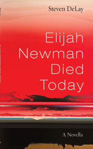 Title: Elijah Newman Died Today: A Novella, Author: Steven DeLay