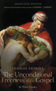 Title: The Unconditional Freeness of the Gospel: In Three Essays. Annotated Edition, Author: Thomas Erskine Esq