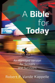 Title: A Bible for Today: An Abridged Version for Seekers and Survivors, Author: Robert P. Vande Kappelle