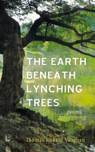 Title: The Earth beneath Lynching Trees: Poems, Author: Thomas Ronald Vaughan