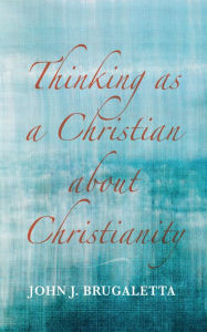 Title: Thinking as a Christian about Christianity, Author: John J. Brugaletta