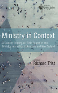 Title: Ministry in Context: A Guide to Theological Field Education and Ministry Internships in Australia and New Zealand, Author: Richard Trist