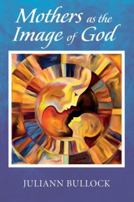 Title: Mothers as the Image of God, Author: Juliann Bullock