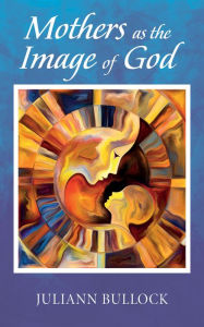 Title: Mothers as the Image of God, Author: Juliann Bullock