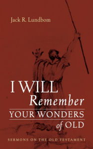 Title: I Will Remember Your Wonders of Old: Sermons on the Old Testament, Author: Jack R. Lundbom