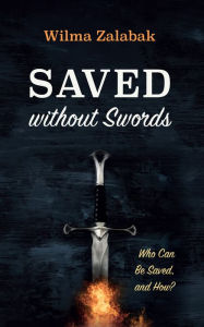 Title: Saved without Swords: Who Can Be Saved, and How?, Author: Wilma Zalabak