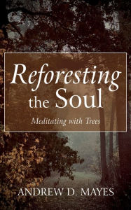 Title: Reforesting the Soul: Meditating with Trees, Author: Andrew D. Mayes