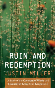 Title: Ruin and Redemption: A Study of the Covenant of Works and Covenant of Grace from Genesis 2-3, Author: Justin Miller