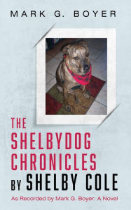 Title: The Shelbydog Chronicles by Shelby Cole: As Recorded by Mark G. Boyer: A Novel, Author: Mark G. Boyer