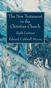 Title: The New Testament in the Christian Church, Author: Edward Caldwell Moore