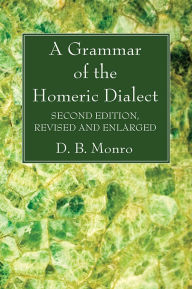 Title: A Grammar of the Homeric Dialect, Second Edition, Revised and Enlarged, Author: D. B. Monro