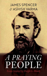 Title: A Praying People: Essays Inspired by Dwight L. Moody, Author: James Spencer