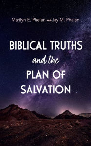 Title: Biblical Truths and the Plan of Salvation, Author: Marilyn E. Phelan